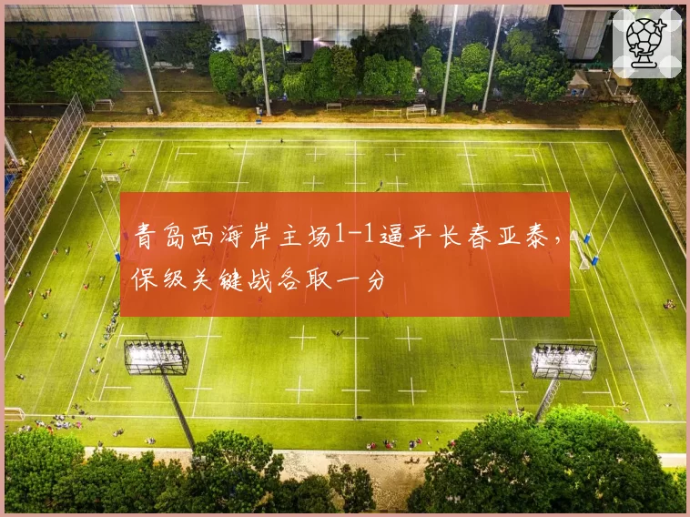 青岛西海岸主场1-1逼平长春亚泰,保级关键战各取一分