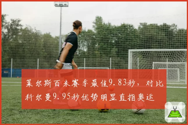 莱尔斯百米赛季最佳9.83秒,对比科尔曼9.95秒优势明显直指奥运