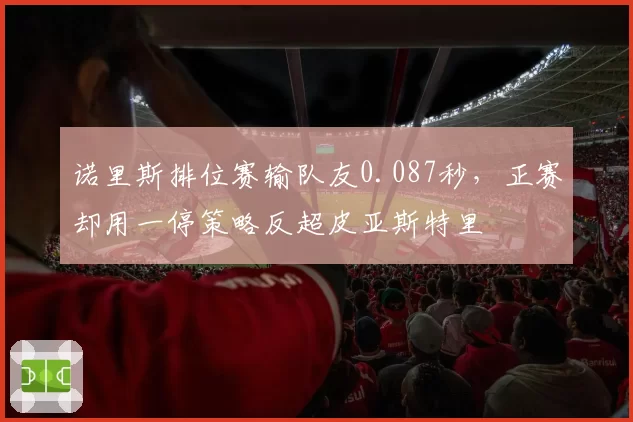 诺里斯排位赛输队友0.087秒，正赛却用一停策略反超皮亚斯特里