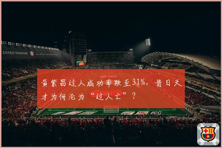 黄紫昌过人成功率跌至31%，昔日天才为何沦为“过人亡”？