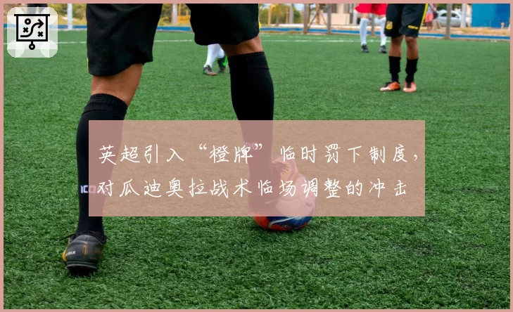 英超引入“橙牌”临时罚下制度，对瓜迪奥拉战术临场调整的冲击