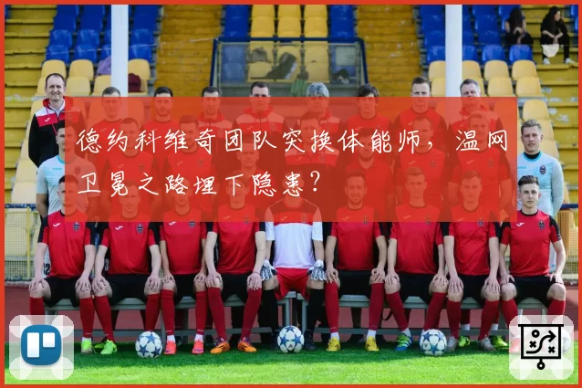 德约科维奇团队突换体能师，温网卫冕之路埋下隐患？