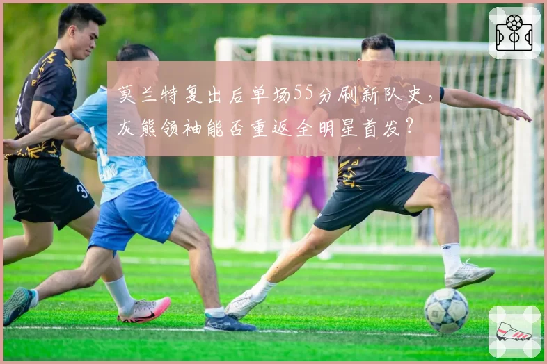 莫兰特复出后单场55分刷新队史，灰熊领袖能否重返全明星首发？