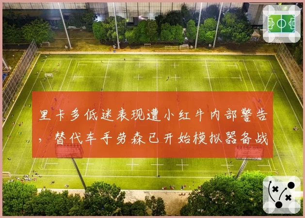 里卡多低迷表现遭小红牛内部警告，替代车手劳森已开始模拟器备战