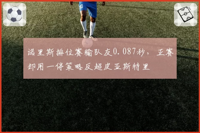 诺里斯排位赛输队友0.087秒，正赛却用一停策略反超皮亚斯特里