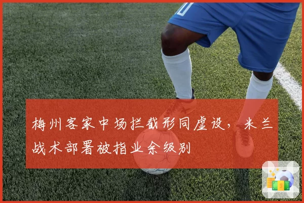 梅州客家中场拦截形同虚设，米兰战术部署被指业余级别