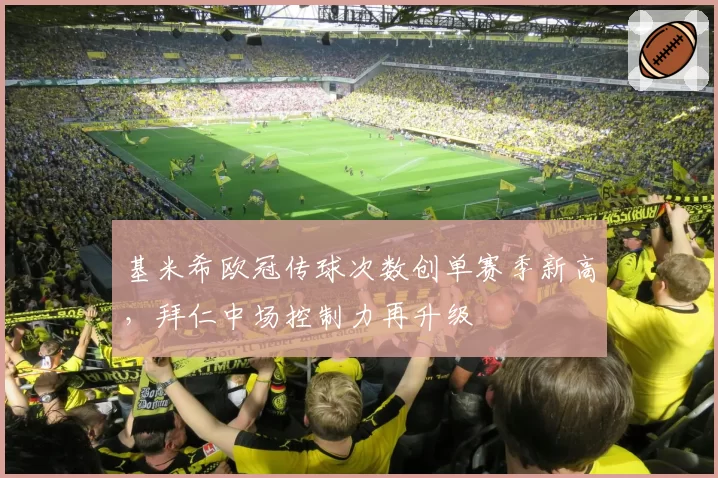 基米希欧冠传球次数创单赛季新高，拜仁中场控制力再升级