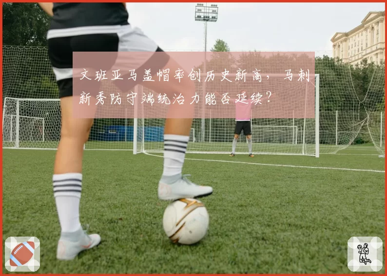 文班亚马盖帽率创历史新高，马刺新秀防守端统治力能否延续？