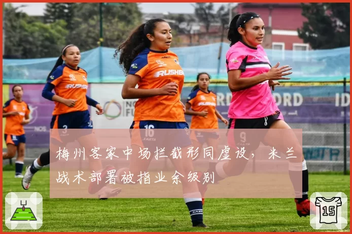 梅州客家中场拦截形同虚设，米兰战术部署被指业余级别