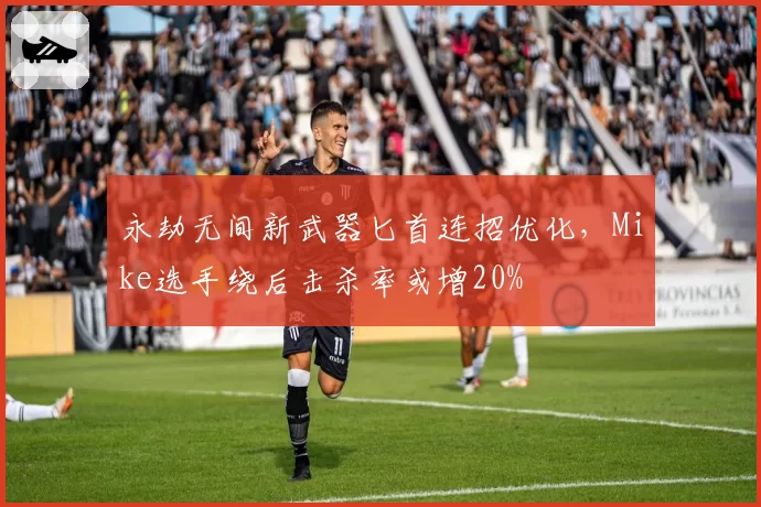 永劫无间新武器匕首连招优化，Mike选手绕后击杀率或增20%
