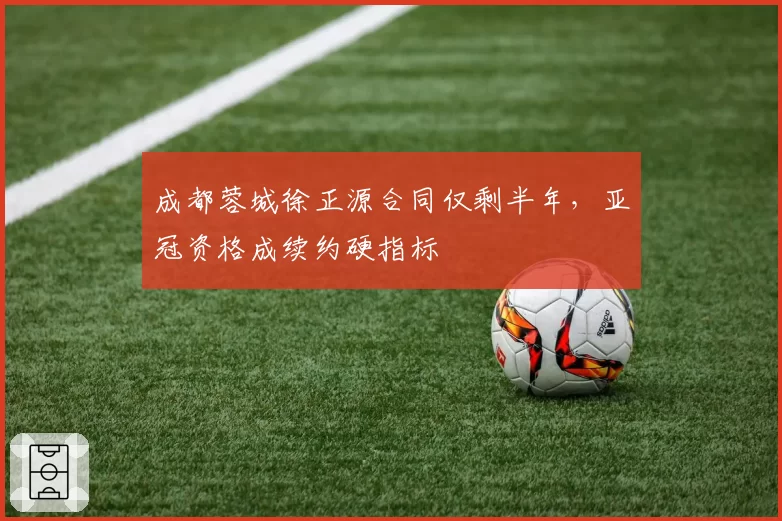 成都蓉城徐正源合同仅剩半年,亚冠资格成续约硬指标