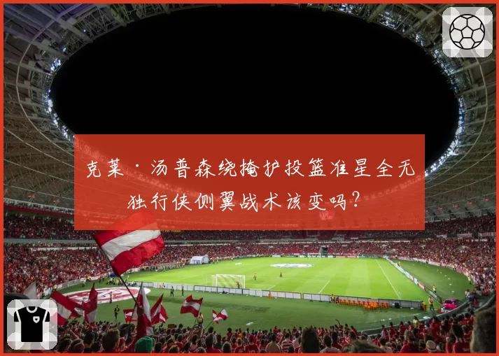 克莱·汤普森绕掩护投篮准星全无，独行侠侧翼战术该变吗？