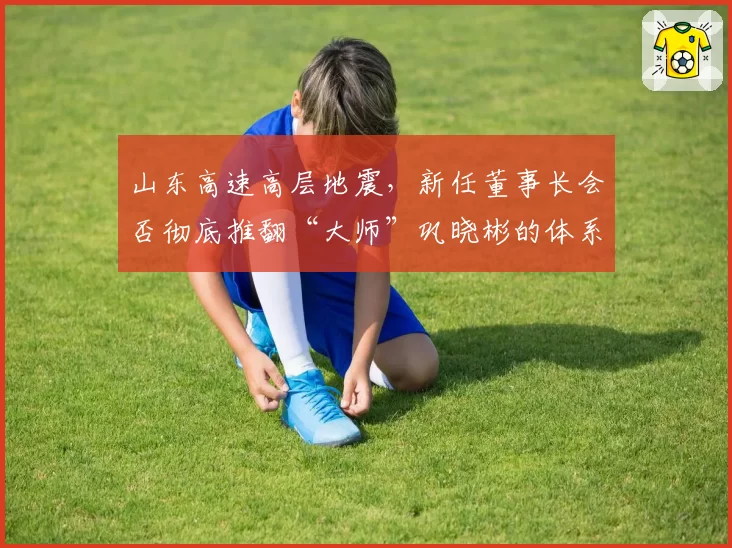 山东高速高层地震，新任董事长会否彻底推翻“大师”巩晓彬的体系？