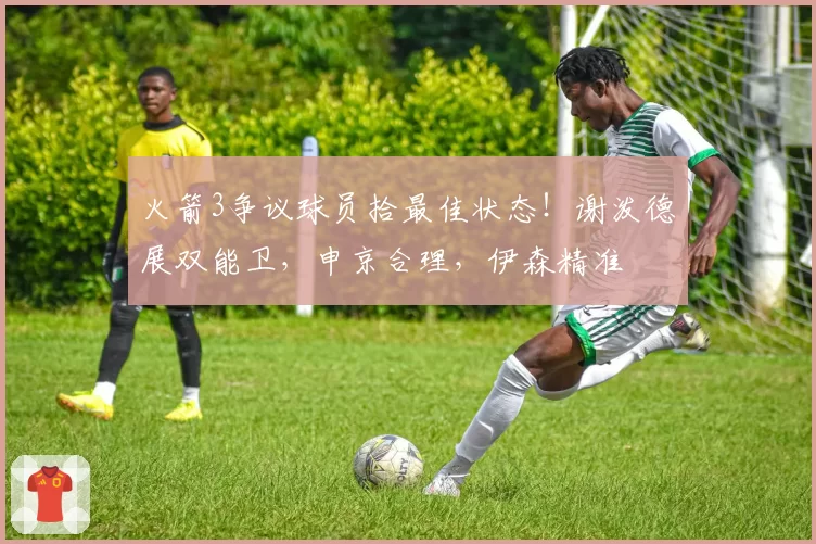 火箭3争议球员拾最佳状态!谢泼德展双能卫,申京合理,伊森精准