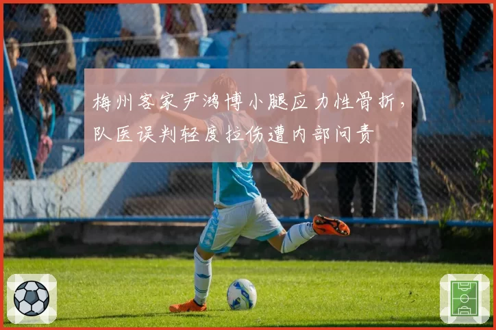 梅州客家尹鸿博小腿应力性骨折，队医误判轻度拉伤遭内部问责