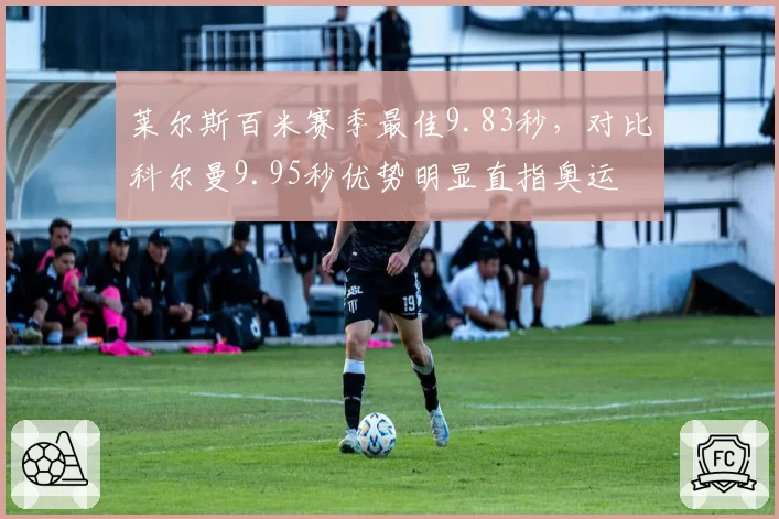 莱尔斯百米赛季最佳9.83秒,对比科尔曼9.95秒优势明显直指奥运