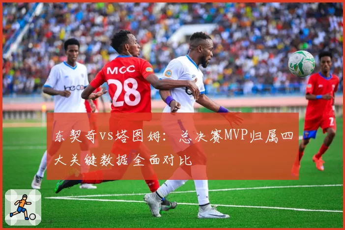 东契奇vs塔图姆:总决赛MVP归属四大关键数据全面对比
